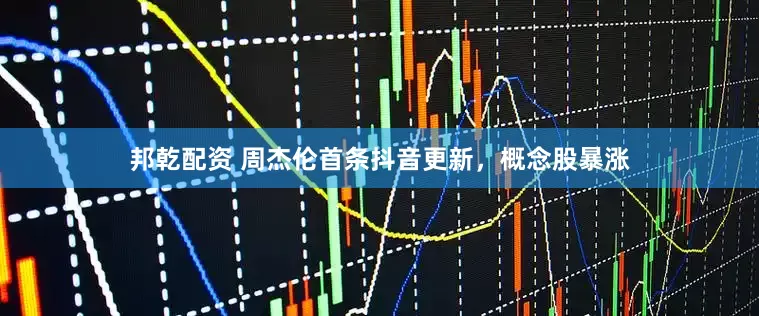 邦乾配资 周杰伦首条抖音更新，概念股暴涨