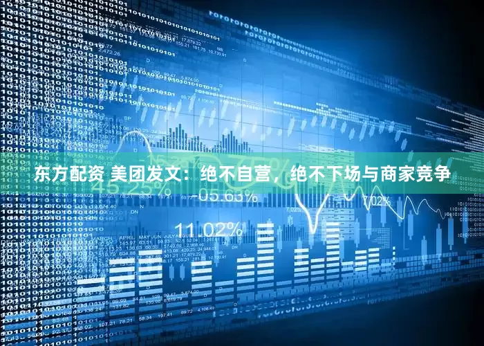 东方配资 美团发文：绝不自营，绝不下场与商家竞争