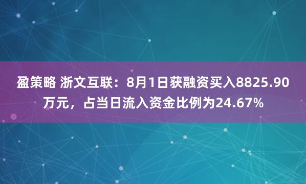 盈策略 浙文互联：8月1日获融资买入8825.90万元，占当日流入资金比例为24.67%