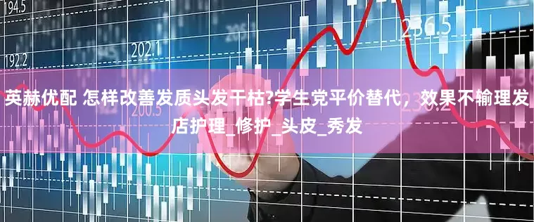 英赫优配 怎样改善发质头发干枯?学生党平价替代，效果不输理发店护理_修护_头皮_秀发