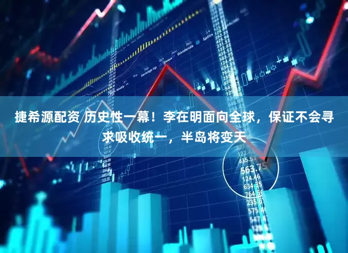 捷希源配资 历史性一幕！李在明面向全球，保证不会寻求吸收统一，半岛将变天