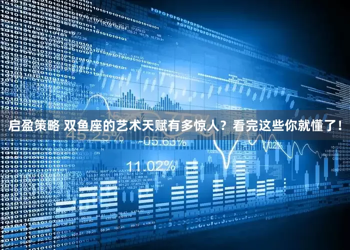 启盈策略 双鱼座的艺术天赋有多惊人？看完这些你就懂了！