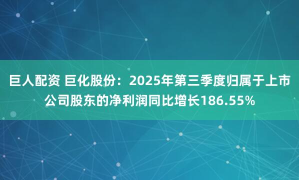 巨人配资 巨化股份：2025年第三季度归属于上市公司股东的净利润同比增长186.55%
