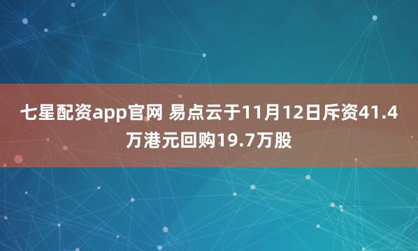 七星配资app官网 易点云于11月12日斥资41.4万港元回购19.7万股