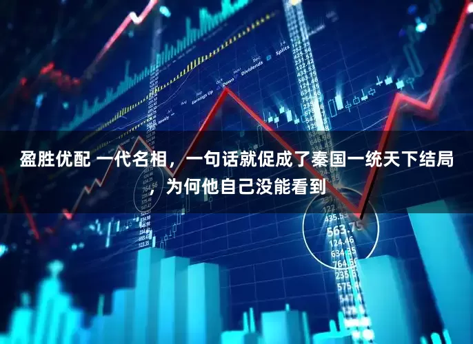 盈胜优配 一代名相，一句话就促成了秦国一统天下结局，为何他自己没能看到
