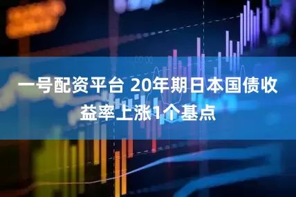 一号配资平台 20年期日本国债收益率上涨1个基点