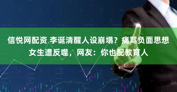 信悦网配资 李诞清醒人设崩塌？痛骂负面思想女生遭反噬，网友：你也配教育人