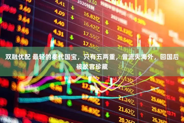 双融优配 最轻的秦代国宝，只有五两重，曾流失海外，回国后被故宫珍藏