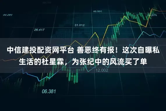 中信建投配资网平台 善恶终有报！这次自曝私生活的杜星霖，为张纪中的风流买了单