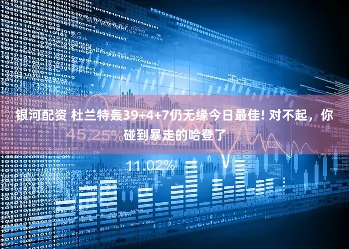 银河配资 杜兰特轰39+4+7仍无缘今日最佳! 对不起，你碰到暴走的哈登了