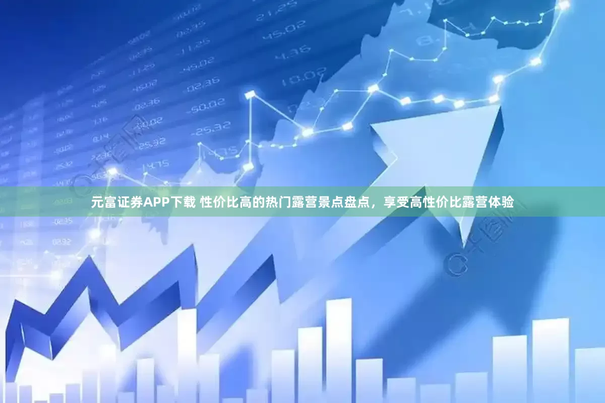 元富证券APP下载 性价比高的热门露营景点盘点，享受高性价比露营体验