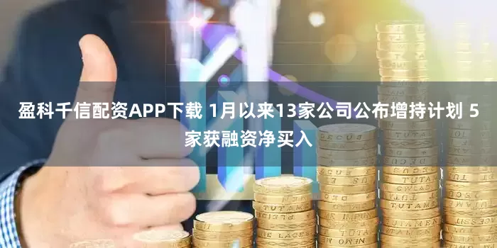 盈科千信配资APP下载 1月以来13家公司公布增持计划 5家获融资净买入