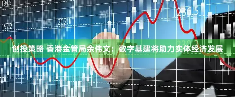 创投策略 香港金管局余伟文：数字基建将助力实体经济发展