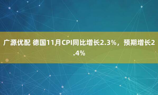广源优配 德国11月CPI同比增长2.3%，预期增长2.4%