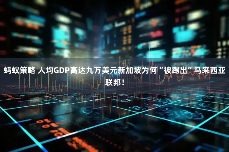 蚂蚁策略 人均GDP高达九万美元新加坡为何“被踢出”马来西亚联邦！